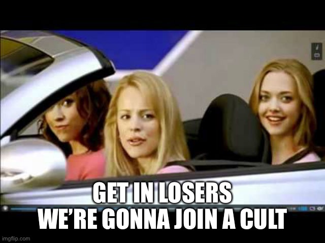 Gonna edit this so that it’s my friends in dnd- | GET IN LOSERS WE’RE GONNA JOIN A CULT | image tagged in get in loser,why do they want to be in a cult | made w/ Imgflip meme maker