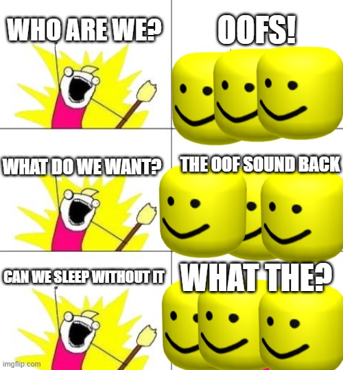 Oofs be like now |  WHO ARE WE? OOFS! THE OOF SOUND BACK; WHAT DO WE WANT? CAN WE SLEEP WITHOUT IT; WHAT THE? | image tagged in memes,what do we want 3,oof sound,bring back the oof sound | made w/ Imgflip meme maker