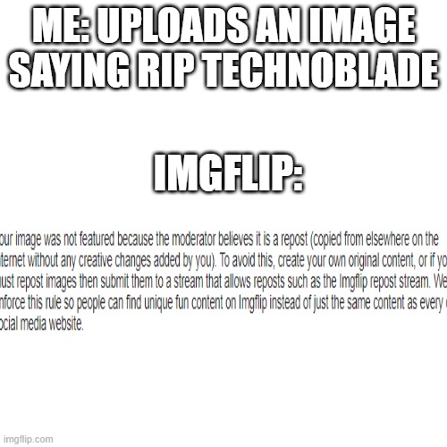 there is just too many |  ME: UPLOADS AN IMAGE SAYING RIP TECHNOBLADE; IMGFLIP: | image tagged in memes,blank transparent square | made w/ Imgflip meme maker