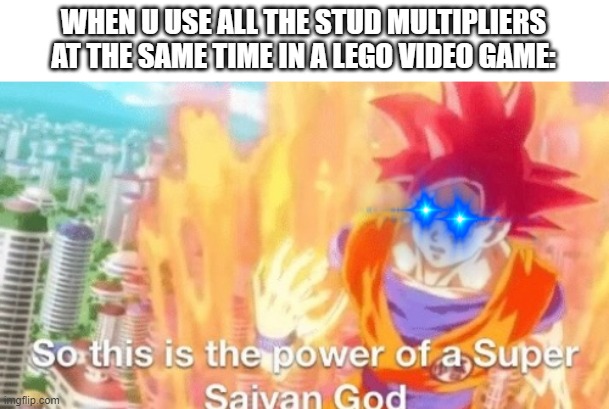So this is the power of a super saiyan god goku db dragonball |  WHEN U USE ALL THE STUD MULTIPLIERS AT THE SAME TIME IN A LEGO VIDEO GAME: | image tagged in so this is the power of a super saiyan god goku db dragonball,lego,video games | made w/ Imgflip meme maker