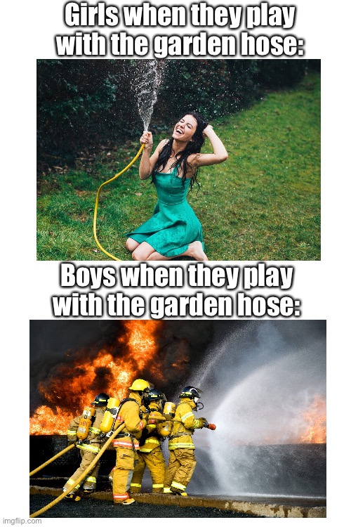 When the heatwave hits |  Girls when they play with the garden hose:; Boys when they play with the garden hose: | image tagged in memes,funny,firefighter,summer,boys vs girls | made w/ Imgflip meme maker