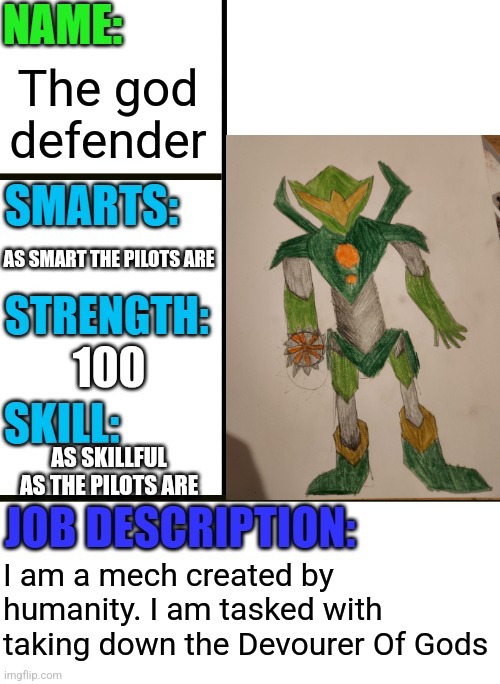 The god defender; AS SMART THE PILOTS ARE; 100; AS SKILLFUL AS THE PILOTS ARE; I am a mech created by humanity. I am tasked with taking down the Devourer Of Gods | made w/ Imgflip meme maker