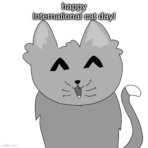 happy international cat day [sammy note: meow meow :3] | happy international cat day! | image tagged in cats,international cat day,celebration | made w/ Imgflip meme maker