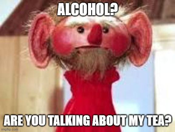 Scrawl |  ALCOHOL? ARE YOU TALKING ABOUT MY TEA? | image tagged in scrawl | made w/ Imgflip meme maker
