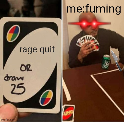 UNO Draw 25 Cards | me:fuming; rage quit | image tagged in memes,uno draw 25 cards | made w/ Imgflip meme maker