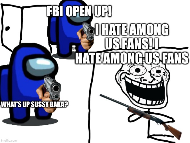 Sus among us title |  FBI OPEN UP! I HATE AMONG US FANS! I HATE AMONG US FANS; WHAT’S UP SUSSY BAKA? | image tagged in memes,among us,i hate it when,3 am | made w/ Imgflip meme maker