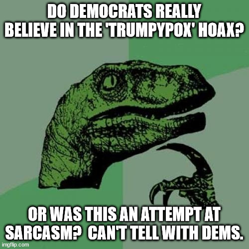 Philosoraptor Meme | DO DEMOCRATS REALLY BELIEVE IN THE 'TRUMPYPOX' HOAX? OR WAS THIS AN ATTEMPT AT SARCASM?  CAN'T TELL WITH DEMS. | image tagged in memes,philosoraptor | made w/ Imgflip meme maker