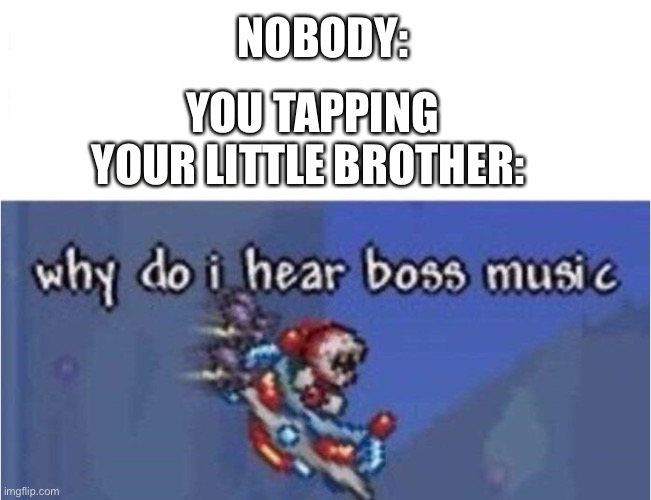oh no | NOBODY:; YOU TAPPING YOUR LITTLE BROTHER: | image tagged in why do i hear boss music | made w/ Imgflip meme maker