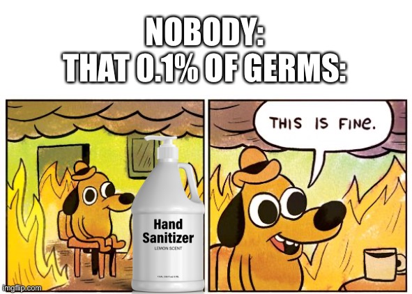 NOBODY:
THAT 0.1% OF GERMS: | image tagged in blank white template,memes,this is fine | made w/ Imgflip meme maker