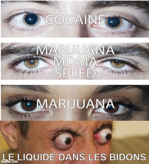 eyes on drugs | LE LIQUIDE DANS LES BIDONS | image tagged in eyes on drugs | made w/ Imgflip meme maker