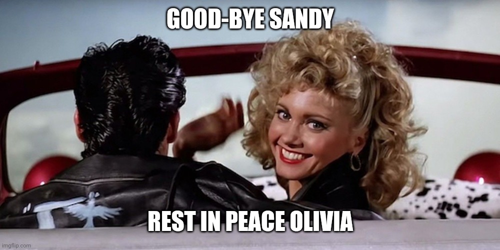 Another great one lost | GOOD-BYE SANDY; REST IN PEACE OLIVIA | image tagged in grease | made w/ Imgflip meme maker
