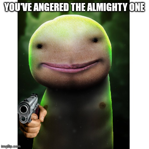 YOU'VE ANGERED THE ALMIGHTY ONE | made w/ Imgflip meme maker
