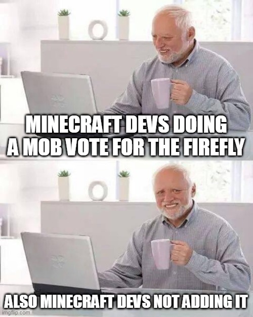 "Fireflies" | MINECRAFT DEVS DOING A MOB VOTE FOR THE FIREFLY; ALSO MINECRAFT DEVS NOT ADDING IT | image tagged in memes,hide the pain harold | made w/ Imgflip meme maker