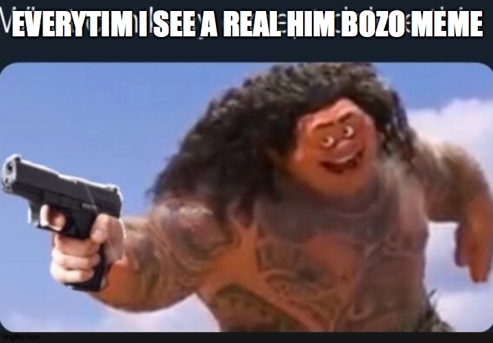 What can I say except delete this | EVERYTIM I SEE A REAL HIM BOZO MEME | image tagged in what can i say except delete this | made w/ Imgflip meme maker