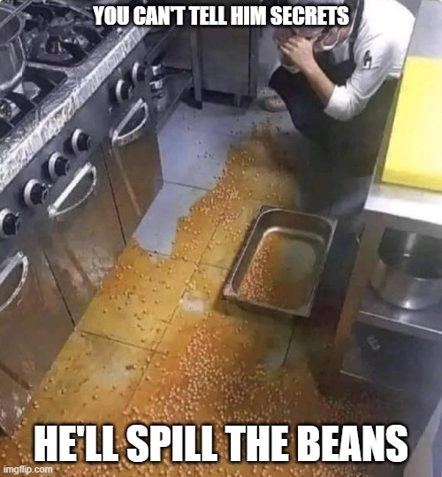 Spill the Beans | YOU CAN'T TELL HIM SECRETS; HE'LL SPILL THE BEANS | image tagged in spill the beans | made w/ Imgflip meme maker