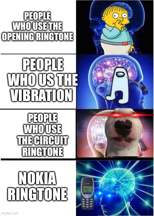 People that use the right ringtones | PEOPLE WHO USE THE OPENING RINGTONE; PEOPLE WHO US THE VIBRATION; PEOPLE WHO USE THE CIRCUIT RINGTONE; NOKIA RINGTONE | image tagged in memes,expanding brain,fun,fun stream | made w/ Imgflip meme maker