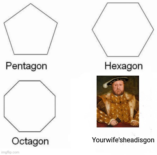 Pentagon Hexagon Octagon Meme | Yourwife'sheadisgon | image tagged in memes,pentagon hexagon octagon | made w/ Imgflip meme maker