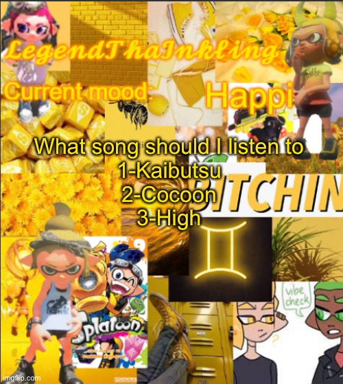 LegendThaInkling's Announcement Temp | Happi; What song should I listen to
1-Kaibutsu
2-Cocoon
3-High | image tagged in legendthainkling's announcement temp | made w/ Imgflip meme maker