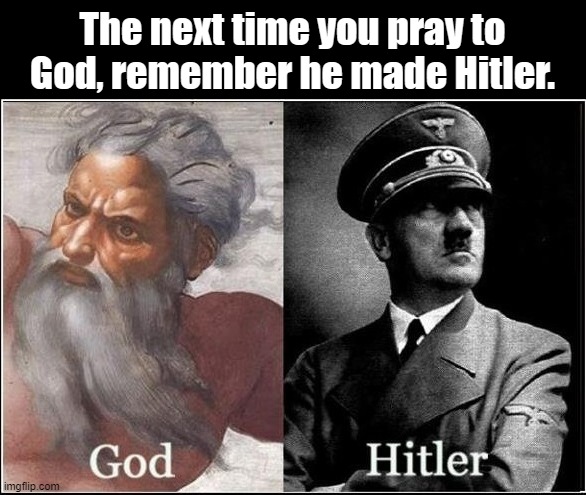 God VS Hitler | The next time you pray to God, remember he made Hitler. | image tagged in god,hitler,dark humor,memes,funny,comedy | made w/ Imgflip meme maker