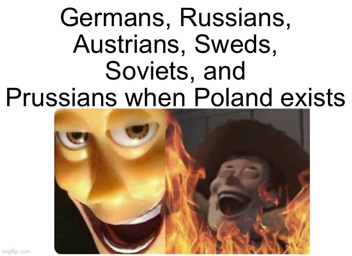 Poland?! >:) | Germans, Russians, Austrians, Sweds, Soviets, and Prussians when Poland exists | image tagged in satanic woody,history,memes,poland | made w/ Imgflip meme maker