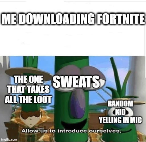 Allow us to introduce ourselves | ME DOWNLOADING FORTNITE; THE ONE THAT TAKES ALL THE LOOT; SWEATS; RANDOM KID YELLING IN MIC | image tagged in allow us to introduce ourselves | made w/ Imgflip meme maker