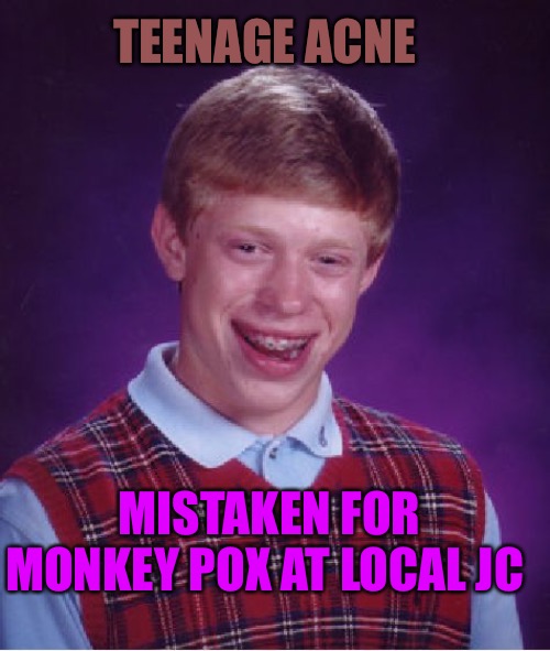 Bad Luck Brian |  TEENAGE ACNE; MISTAKEN FOR MONKEY POX AT LOCAL JC | image tagged in memes,bad luck brian,bad memes,acne,cdc,college humor | made w/ Imgflip meme maker