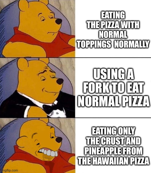 Pineapple on pizza = no |  EATING THE PIZZA WITH NORMAL TOPPINGS  NORMALLY; USING A FORK TO EAT NORMAL PIZZA; EATING ONLY THE CRUST AND PINEAPPLE FROM THE HAWAIIAN PIZZA | image tagged in best better blurst,pineapple pizza | made w/ Imgflip meme maker