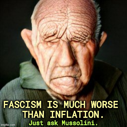 FASCISM IS MUCH WORSE 
THAN INFLATION. Just ask Mussolini. | image tagged in inflation,bad,fascism,worse | made w/ Imgflip meme maker