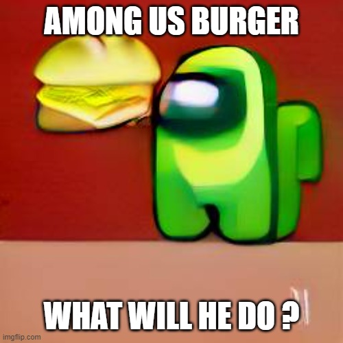 AMONG US BURGER; WHAT WILL HE DO ? | made w/ Imgflip meme maker