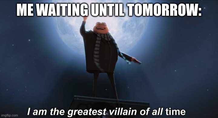 i am the greatest villain of all time | ME WAITING UNTIL TOMORROW: | image tagged in i am the greatest villain of all time | made w/ Imgflip meme maker