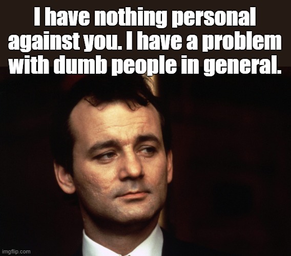 Bill Murray | I have nothing personal against you. I have a problem with dumb people in general. | image tagged in bill murray,memes,funny memes,comedy,humor,jokes | made w/ Imgflip meme maker