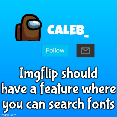 Caleb_ Announcement | Imgflip should have a feature where you can search fonts | image tagged in caleb_ announcement | made w/ Imgflip meme maker