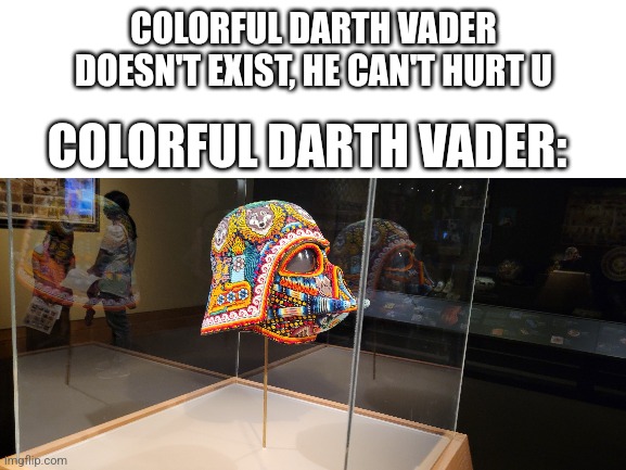 I found this at a museum | COLORFUL DARTH VADER DOESN'T EXIST, HE CAN'T HURT U; COLORFUL DARTH VADER: | image tagged in idk | made w/ Imgflip meme maker