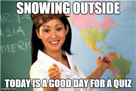 Scumbag Teacher | SNOWING OUTSIDE TODAY IS A GOOD DAY FOR A QUIZ | image tagged in scumbag teacher | made w/ Imgflip meme maker