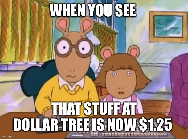 Dollar 25 | WHEN YOU SEE; THAT STUFF AT DOLLAR TREE IS NOW $1.25 | image tagged in arthur meme | made w/ Imgflip meme maker