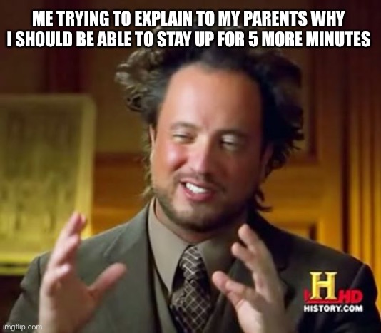 This has to be relatable | ME TRYING TO EXPLAIN TO MY PARENTS WHY I SHOULD BE ABLE TO STAY UP FOR 5 MORE MINUTES | image tagged in memes,ancient aliens,me explaining to my mom | made w/ Imgflip meme maker