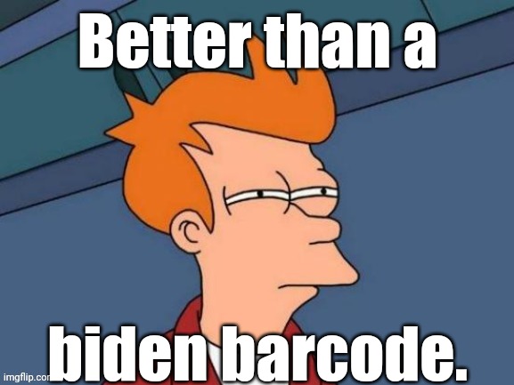 Fry is not sure... | Better than a biden barcode. | image tagged in fry is not sure | made w/ Imgflip meme maker