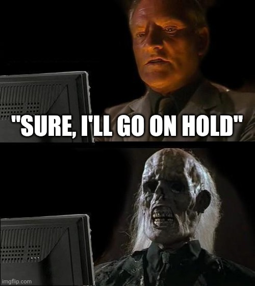 I'll Just Wait Here | "SURE, I'LL GO ON HOLD" | image tagged in memes,i'll just wait here | made w/ Imgflip meme maker