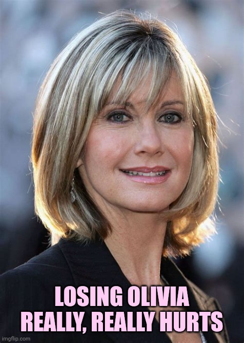 I Honestly Love You |  LOSING OLIVIA REALLY, REALLY HURTS | image tagged in memes,rip,rest in peace,she was a legend,so sad,olivia newton john | made w/ Imgflip meme maker