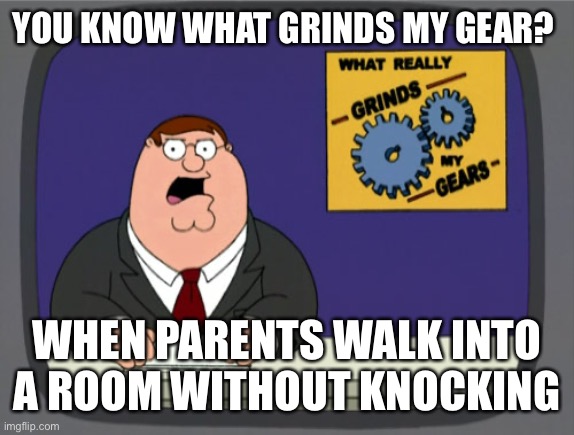 Grind my gears | YOU KNOW WHAT GRINDS MY GEAR? WHEN PARENTS WALK INTO A ROOM WITHOUT KNOCKING | image tagged in memes,peter griffin news | made w/ Imgflip meme maker