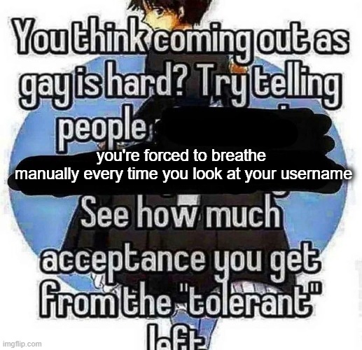 it hurts | you're forced to breathe 
manually every time you look at your username | made w/ Imgflip meme maker
