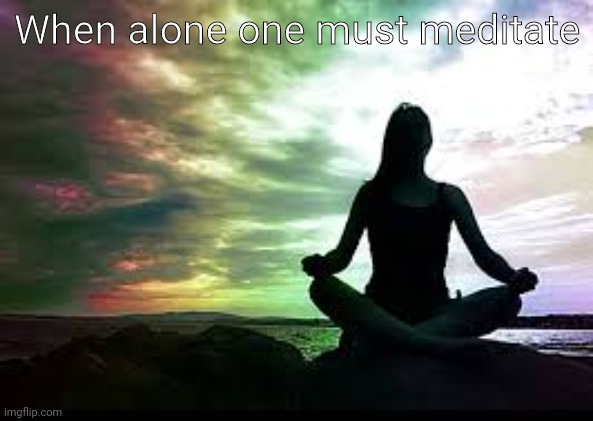 yoga | When alone one must meditate | image tagged in yoga | made w/ Imgflip meme maker