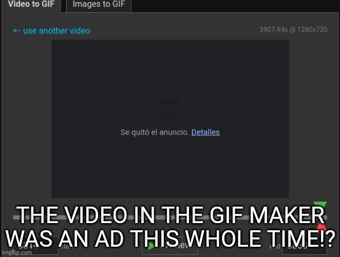 THE VIDEO IN THE GIF MAKER WAS AN AD THIS WHOLE TIME!? | made w/ Imgflip meme maker