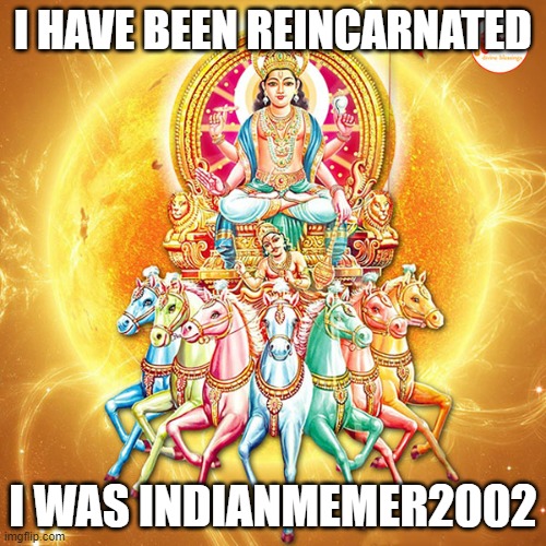 I HAVE BEEN REINCARNATED; I WAS INDIANMEMER2002 | made w/ Imgflip meme maker