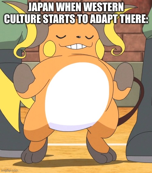 stupid raichu | JAPAN WHEN WESTERN CULTURE STARTS TO ADAPT THERE: | image tagged in pokemon | made w/ Imgflip meme maker