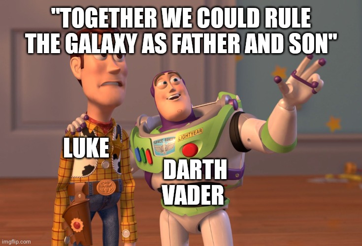 Spoiler Alert !!!! Be careful if you haven't seen Star Wars Episode 5 |  "TOGETHER WE COULD RULE THE GALAXY AS FATHER AND SON"; LUKE; DARTH VADER | image tagged in memes,x x everywhere,darth vader luke skywalker,darth vader - come to the dark side,dark side,luke skywalker | made w/ Imgflip meme maker