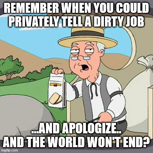 Pepperidge Farm Remembers Meme | REMEMBER WHEN YOU COULD PRIVATELY TELL A DIRTY JOB ...AND APOLOGIZE.. AND THE WORLD WON'T END? | image tagged in memes,pepperidge farm remembers | made w/ Imgflip meme maker