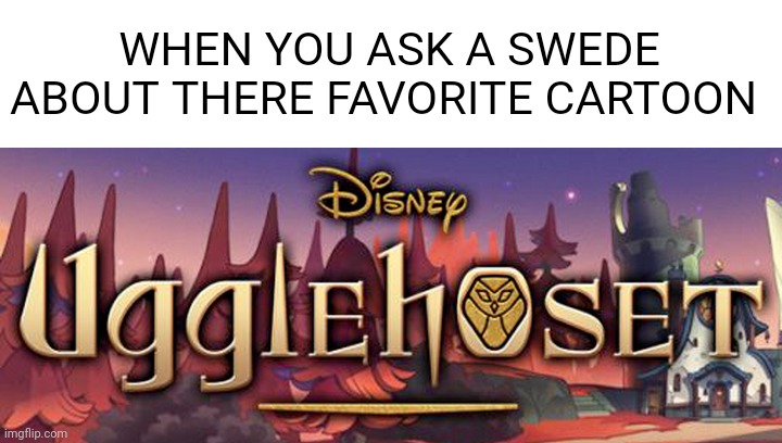 WHEN YOU ASK A SWEDE ABOUT THERE FAVORITE CARTOON | made w/ Imgflip meme maker