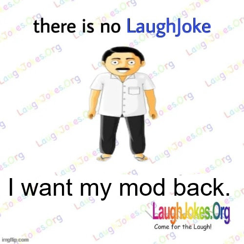 there is no LaughJoke | I want my mod back. | image tagged in there is no laughjoke | made w/ Imgflip meme maker