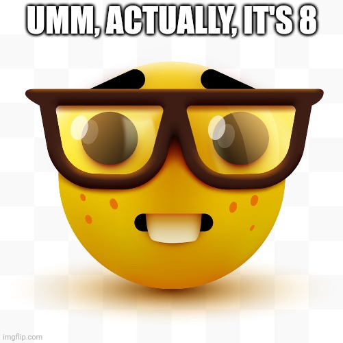 Nerd emoji | UMM, ACTUALLY, IT'S 8 | image tagged in nerd emoji | made w/ Imgflip meme maker